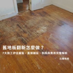 舊地板翻新怎麼做？7大施工評估重點，直接鋪設、拆除與費用完整解析
