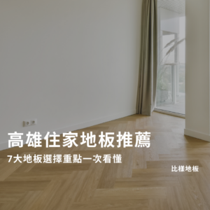 高雄住家地板推薦｜7大地板選擇重點一次看懂